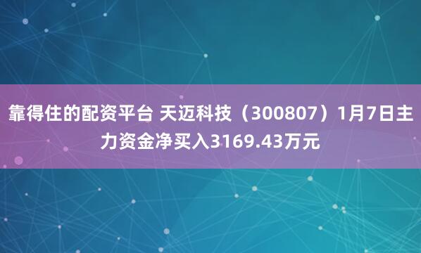 靠得住的配资平台 天迈科技（300807）1月7日主力资金净买入3169.43万元