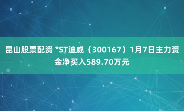 昆山股票配资 *ST迪威（300167）1月7日主力资金净买入589.70万元