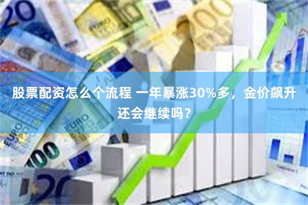 股票配资怎么个流程 一年暴涨30%多，金价飙升还会继续吗？