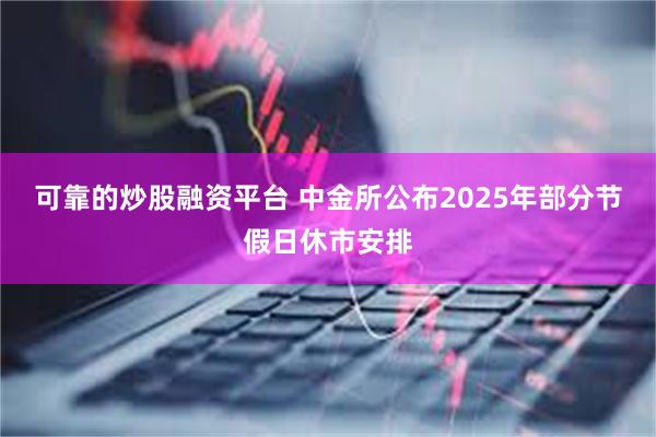 可靠的炒股融资平台 中金所公布2025年部分节假日休市安排