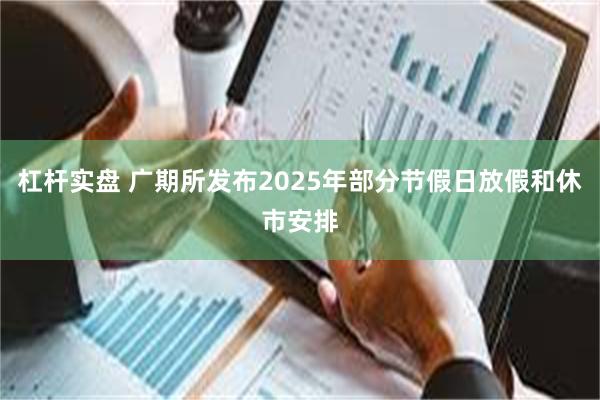 杠杆实盘 广期所发布2025年部分节假日放假和休市安排