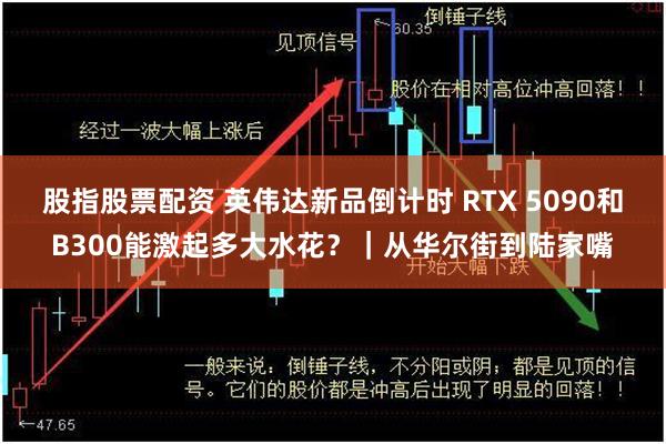 股指股票配资 英伟达新品倒计时 RTX 5090和B300能激起多大水花？｜从华尔街到陆家嘴