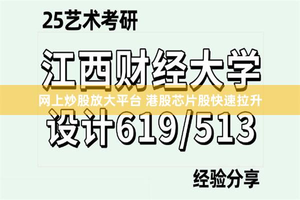 网上炒股放大平台 港股芯片股快速拉升