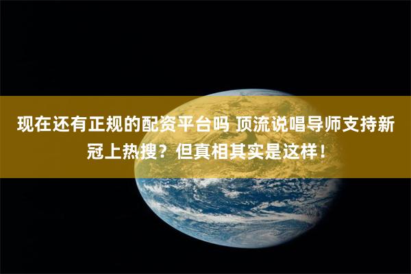 现在还有正规的配资平台吗 顶流说唱导师支持新冠上热搜？但真相其实是这样！