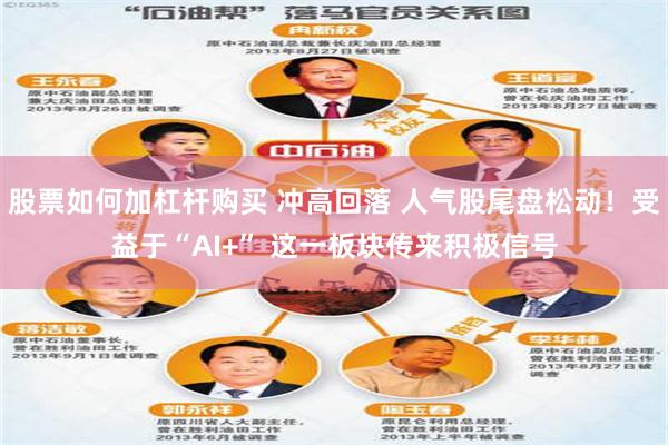 股票如何加杠杆购买 冲高回落 人气股尾盘松动！受益于“AI+” 这一板块传来积极信号