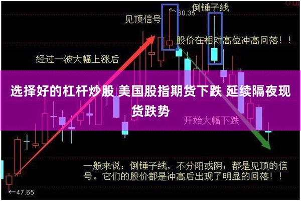 选择好的杠杆炒股 美国股指期货下跌 延续隔夜现货跌势