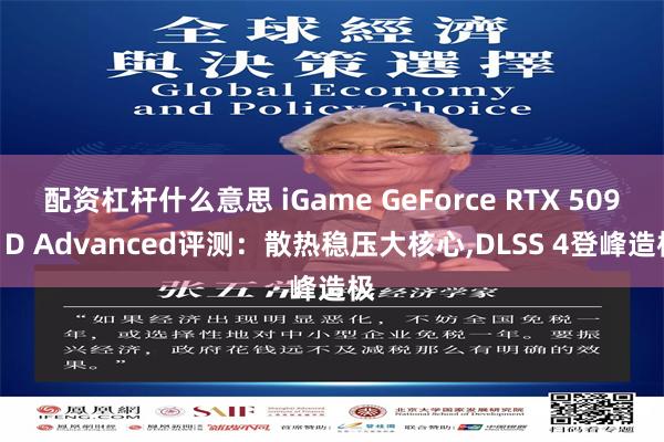 配资杠杆什么意思 iGame GeForce RTX 5090 D Advanced评测：散热稳压大核心,DLSS 4登峰造极