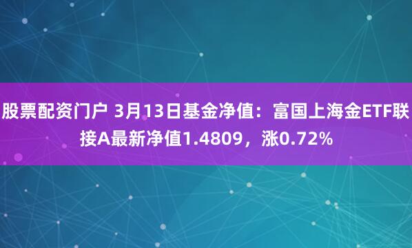 股票配资门户 3月13日基金净值：富国上海金ETF联接A最新净值1.4809，涨0.72%