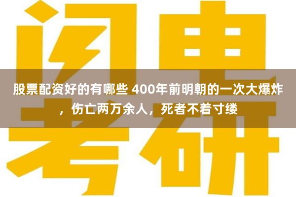 股票配资好的有哪些 400年前明朝的一次大爆炸，伤亡两万余人，死者不着寸缕