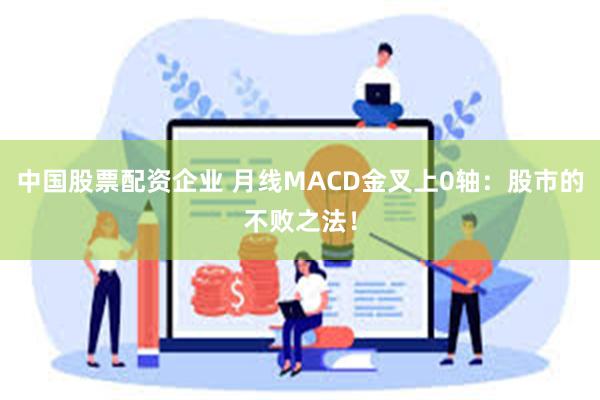 中国股票配资企业 月线MACD金叉上0轴：股市的不败之法！